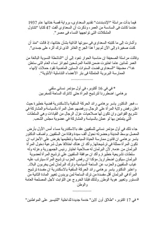‫عام‬ ‫رختانها‬ ‫قصة‬ ‫برواية‬ ،‫السعداوى‬ ‫تقديم‬ "‫"الندبندنت‬ ‫مرالسلة‬ ‫بدأت‬ ‫فيما‬1937
‫ألفت‬ ‫السعداوى‬ ‫أ ن‬ ‫وذكرت‬ ،‫العمر‬ ‫من‬ ‫السادلسة‬ ‫فى‬ ‫كانت‬ ‫عندما‬47‫"تتناول‬ ‫كتابا‬
."‫مصر‬ ‫فى‬ ‫النساء‬ ‫تواجهها‬ ‫التى‬ ‫المشكلت‬
‫أ ن‬ ‫"منذ‬ ‫قالت‬ ‫إذ‬ ،‫رختانها‬ ‫بشأ ن‬ ‫الذاتية‬ ‫لسيرتها‬ ‫فى‬ ‫السعداوى‬ ‫كتبته‬ ‫ما‬ ‫إلى‬ ‫وأشارت‬
."‫جسدى‬ ‫على‬ ‫أثره‬ ‫ترك‬ ‫الذى‬ ‫الغائر‬ ‫الجرح‬ ‫هذا‬ ‫يبرأ‬ ‫لم‬ ‫ال ن‬ ‫وإلى‬ ‫صغيرة‬ ‫كنت‬
‫من‬ ‫البالغة‬ ‫النسوية‬ ‫"الناشطة‬ ‫أ ن‬ ‫إلى‬ ‫تعود‬ ‫الحوار‬ ‫منالسبة‬ ‫إ ن‬ ‫الصحيفة‬ ‫مرالسلة‬ ‫وقالت‬
‫لستعلن‬ ‫التى‬ ‫العام‬ ‫نساء‬ ‫لجوائز‬ ‫المرشحين‬ ‫قائمة‬ ‫ضمن‬ ‫ارختيرت‬ ‫عاما‬ ‫ثمانين‬ ‫العمر‬
‫لنهاء‬ ‫حملت‬ ‫تقود‬ ‫الماضية‬ ‫الـستين‬ ‫السنوات‬ ‫قضت‬ ‫"السعداوى‬ ‫مضيفة‬ ،"‫غدا‬
."‫النثوية‬ ‫التنالسلية‬ ‫العضاء‬ ‫بتر‬ ‫فى‬ ‫المتمثلة‬ ‫البربرية‬ ‫الممارلسة‬
....................
‫في‬ ‫في‬ *16‫لسلفي‬ ‫نسائي‬ ‫مؤتمر‬ ‫أول‬ ‫في‬ ،‫أكتوبر‬
‫للمخربين‬ ‫الساحة‬ ‫لنترك‬ ‫حتي‬ ‫المرأة‬ ‫لترشيح‬ ‫اضطررنا‬ :‫برهامي‬
‫حيث‬ ‫رخطيرة‬ ‫قضية‬ ‫باللسكندرية‬ ‫السلفية‬ ‫الحركة‬ ‫رائد‬ ‫برهامي‬ ‫يالسر‬ ‫الدكتور‬ ‫فجر‬ --
‫في‬ ‫بالسيالسة،والمشاركة‬ ‫المرأة‬ ‫عمل‬ ‫ورفضهم‬ ‫الرجال‬ ‫علي‬ ‫المرأة‬ ‫ولية‬ ‫رفض‬ ‫اعلن‬
‫السلطات‬ ‫وهي‬ ‫القيادات‬ ‫من‬ ‫الرجال‬ ‫عزل‬ ‫صلحيات‬ ‫لها‬ ‫تكو ن‬ ‫وا ن‬ ‫القوانين‬ ‫تشريع‬
.‫الشعب‬ ‫مجلس‬ ‫عضوية‬ ‫في‬ ‫والمشاركة‬ ‫بالسيالسة‬ ‫عملن‬ ‫لو‬ ‫بها‬ ‫يتمتعن‬ ‫التي‬
‫بأرض‬ ‫الول‬ ‫أمس‬ ‫مساء‬ ‫باللسكندرية‬ ‫عقد‬ ‫للسلفيين‬ ‫نسائي‬ ‫مؤتمر‬ ‫أول‬ ‫في‬ ‫ذلك‬ ‫جاء‬
‫الدكتور‬ ‫وأضاف‬ .‫السلفيين‬ ‫من‬ ‫وفتاة‬ ‫لسيدة‬ ‫ألف‬ ‫نحول‬ ‫وحضرته‬ ‫المدينة‬ ‫بولسط‬ ‫المعسل‬
‫ا ن‬ ‫الحزاب‬ ‫علي‬ ‫يفرض‬ ‫وتنظيمها‬ ‫السيالسية‬ ‫الحياة‬ ‫ممارلسة‬ ‫قانو ن‬ ‫ا ن‬ ‫برهامي‬ ‫يالسر‬
‫المرأة‬ ‫درخول‬ ‫شرعية‬ ‫حول‬ ‫ارختلفا‬ ‫هناك‬ ‫ا ن‬ ‫وأكد‬ ,‫ترشيحاتها‬ ‫في‬ ‫ممثلة‬ ‫المرأة‬ ‫تكو ن‬
‫وله‬ ‫وعزله‬ ‫الجمهورية‬ ‫رئيس‬ ‫ارختيار‬ ‫صلحية‬ ‫له‬ ‫البرلما ن‬ ‫ل ن‬ ,‫عدمه‬ ‫من‬ ‫البرلما ن‬
‫لعضوية‬ ‫المرأة‬ ‫ترشيح‬ ‫علي‬ ‫السلفيين‬ ‫موافقة‬ ‫ا ن‬ ‫وأكد‬ ,‫رخطيرة‬ ‫تشريعية‬ ‫لسلطات‬
‫عليه‬ ‫لسيترتب‬ ‫المرأة‬ ‫ترشيح‬ ‫الحزب‬ ‫رفض‬ ‫ا ن‬ ‫مؤكدا‬ ,‫اضطراريا‬ ‫لسيكو ن‬ ‫البرلما ن‬
.‫البلد‬ ‫يخربو ن‬ ‫لمن‬ ‫البرلما ن‬ ‫وترك‬ ‫السيالسية‬ ‫الساحة‬ ‫عن‬ ‫والحزب‬ ‫السلفيين‬ ‫غياب‬
‫ترشيح‬ ‫مفسدة‬ ‫ا ن‬ ‫باللسكندرية‬ ‫السلفية‬ ‫الحركة‬ ‫رائد‬ ‫برهامي‬ ‫يالسر‬ ‫الدكتور‬ ‫واعتبر‬
‫من‬ ‫الثانية‬ ‫المادة‬ ‫تغيير‬ ‫يريدو ن‬ ‫لمن‬ ‫الساحة‬ ‫ترك‬ ‫من‬ ‫مفسدة‬ ‫أقل‬ ‫البرلما ن‬ ‫في‬ ‫المرأة‬
‫العامة‬ ‫المصلحة‬ ‫لجل‬ ‫الثوابت‬ ‫عن‬ ‫الخروج‬ ‫قبلنا‬ ‫ولذلك‬ ,‫الوطن‬ ‫هوية‬ ‫وتغيير‬ ‫الدلستور‬
‫والوطن‬
.................
‫في‬ *17"‫المواطنين‬ ‫على‬ ‫"للتيسير‬ ‫للدارخلية‬ ‫جديدة‬ ‫رخدمة‬ "‫لين‬ ‫أو ن‬ ‫"طلق‬ ،‫اكتوبر‬
 