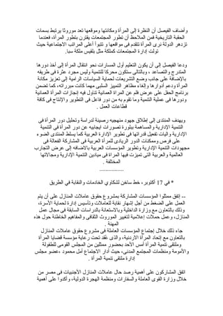 ‫بسمات‬ ‫يرتبط‬ ‫موروثا‬ ‫تعد‬ ‫وموقعها‬ ‫ومكانتها‬ ‫المرأة‬ ‫إلى‬ ‫النظرة‬ ‫أ ن‬ ‫الفيصل‬ ‫وأضاف‬
‫فعندما‬ ،‫المرأة‬ ‫بتطور‬ ‫يقتر ن‬ ‫المجتمعات‬ ‫تطور‬ ‫أ ن‬ ‫الملحظ‬ ‫فمن‬ ‫التاريخية‬ ‫الحقبة‬
‫حيث‬ ‫الجتماعية‬ ‫المراتب‬ ‫أعلى‬ ‫تتبوأ‬ ‫و‬ ‫مواقعها‬ ‫فى‬ ‫تتقدم‬ ‫المرأة‬ ‫نرى‬ ‫الدولة‬ ‫تزدهر‬
.‫لسبا‬ ‫ملكة‬ ‫بلقيس‬ ‫مثل‬ ‫كملكة‬ ‫المجتمعات‬ ‫إدارة‬ ‫تولت‬
‫دورها‬ ‫أرخذ‬ ‫إلى‬ ‫المرأة‬ ‫انتقال‬ ‫نحو‬ ‫المسارات‬ ‫أول‬ ‫التعليم‬ ‫يكو ن‬ ‫أ ن‬ ‫إلى‬ ‫الفيصل‬ ‫ودعا‬
‫طريقه‬ ‫فى‬ ‫عثرة‬ ‫مجرد‬ ‫وليس‬ ‫للتنمية‬ ‫محركا‬ ‫لستكو ن‬ ‫وبالتالى‬ ، ‫والتصاعد‬ ‫المتدرج‬
‫مكانة‬ ‫تعزيز‬ ‫إلى‬ ‫الرامية‬ ‫السيالسات‬ ‫لحماية‬ ‫التشريعات‬ ‫وضع‬ ‫جانب‬ ‫على‬ ‫بالضافة‬
‫تضمن‬ ‫كما‬ ،‫مبرراته‬ ‫كانت‬ ‫مهما‬ ‫السلبى‬ ‫التمييز‬ ‫مظاهر‬ ‫وإلغاء‬ ‫أدوارها‬ ‫ودعم‬ ‫المرأة‬
‫العمانية‬ ‫المرأة‬ ‫إنجازات‬ ‫فيه‬ ‫تناول‬ ‫العمانية‬ ‫المراة‬ ‫عن‬ ‫فلم‬ ‫عرض‬ ‫على‬ ‫الحفل‬ ‫برنامج‬
‫كافة‬ ‫فى‬ ‫والنتاج‬ ‫التطوير‬ ‫فى‬ ‫فاعل‬ ‫دور‬ ‫من‬ ‫به‬ ‫تقوم‬ ‫وما‬ ‫التنمية‬ ‫عملية‬ ‫فى‬ ‫ودورها‬
. ‫العمل‬ ‫قطاعات‬
‫فى‬ ‫المرأة‬ ‫دور‬ ‫وتحليل‬ ‫لدرالسة‬ ‫رصينة‬ ‫منهجيه‬ ‫جهود‬ ‫إطلق‬ ‫إلى‬ ‫المنتدى‬ ‫ويهدف‬
‫التنمية‬ ‫فى‬ ‫المرأة‬ ‫دور‬ ‫عن‬ ‫ايجابيه‬ ‫تصورات‬ ‫ببلورة‬ ‫والمساهمة‬ ‫الدارية‬ ‫التنمية‬
‫الضوء‬ ‫المنتدى‬ ‫يسلط‬ ‫كما‬ ‫العربية‬ ‫الدارة‬ ‫تطوير‬ ‫فى‬ ‫قدراتها‬ ‫تفعيل‬ ‫واليات‬ ‫الدارية‬
‫فى‬ ‫الفعالة‬ ‫المشاركة‬ ‫فى‬ ‫العربية‬ ‫للمرأة‬ ‫الريادى‬ ‫الدور‬ ‫وممكنات‬ ‫فرص‬ ‫على‬
‫التجارب‬ ‫عرض‬ ‫إلى‬ ‫بالضافه‬ ‫العربية‬ ‫المؤلسسات‬ ‫وتطوير‬ ‫الدارية‬ ‫التنمية‬ ‫مجهودات‬
‫ومجالتها‬ ‫الدارية‬ ‫التنمية‬ ‫ميادين‬ ‫فى‬ ‫المراة‬ ‫فيها‬ ‫تميزت‬ ‫التى‬ ‫والعربية‬ ‫العالمية‬
. ‫المختلفة‬
................
‫في‬ *17‫الطريق‬ ‫في‬ ‫والنقابة‬ ‫الخادمات‬ ‫لشكاوي‬ ‫لسارخن‬ ‫رخط‬ ،‫أكتوبر‬
‫يتم‬ ‫أ ن‬ ‫على‬ ‫المنازل‬ ‫عاملت‬ ‫حقوق‬ ‫بمشروع‬ ‫المشاركة‬ ‫المؤلسسات‬ ‫ممثلوا‬ ‫إتفق‬ --
،‫اللسرة‬ ‫لحماية‬ ‫إدارة‬ ‫وتألسيس‬ ‫للعاملت‬ ‫نقابة‬ ‫إشهار‬ ‫أجل‬ ‫من‬ ‫الضغط‬ ‫على‬ ‫العمل‬
‫عمل‬ ‫مجال‬ ‫فى‬ ‫السابقة‬ ‫بالدرالسات‬ ‫وباللستعانة‬ ‫الدارخلية‬ ‫وزارة‬ ‫مع‬ ‫بالتعاو ن‬ ‫وذلك‬
‫هذه‬ ‫حول‬ ‫الخاطئة‬ ‫والمفاهيم‬ ‫الثقافى‬ ‫الموروث‬ ‫لتغيير‬ ‫إعلمية‬ ‫حملت‬ ‫وعمل‬ ،‫المنازل‬
. ‫المهنة‬
‫المنازل‬ ‫عاملت‬ ‫حقوق‬ ‫مشروع‬ ‫فى‬ ‫العاملة‬ ‫المؤلسسات‬ ‫إجتماع‬ ‫رخلل‬ ‫ذلك‬ ‫جاء‬
‫المرأة‬ ‫قضايا‬ ‫مؤلسسة‬ ‫رعاية‬ ‫تحت‬ ‫عقد‬ُ‫ق‬ ‫والذى‬ ،‫الردنية‬ ‫المرأة‬ ‫إتحاد‬ ‫مع‬ ‫بالتعاو ن‬
‫للطفولة‬ ‫القومى‬ ‫المجلس‬ ‫من‬ ‫ممثلين‬ ‫بحضور‬ ‫الحد‬ ‫أمس‬ ‫المرأة‬ ‫تنمية‬ ‫وملتقى‬
‫مجلس‬ ‫،عضو‬ ‫محمود‬ ‫أمل‬ ‫الجتماع‬ ‫أدار‬ ‫حيث‬ ،‫المدنى‬ ‫المجتمع‬ ‫ومنظمات‬ ‫والمومة‬
. ‫المرأة‬ ‫تنمية‬ ‫ملتقى‬ ‫إدارة‬
‫من‬ ‫مصر‬ ‫فى‬ ‫الجنبيات‬ ‫المنازل‬ ‫عاملت‬ ‫حال‬ ‫رصد‬ ‫أهمية‬ ‫على‬ ‫المشاركو ن‬ ‫اتفق‬
‫أهمية‬ ‫على‬ ‫وأكدوا‬ ،‫الدولية‬ ‫الهجرة‬ ‫ومنظمة‬ ‫والسفارات‬ ‫العاملة‬ ‫القوى‬ ‫وزارة‬ ‫رخلل‬
 