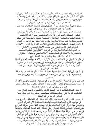 ‫ثم‬ ‫ومن‬ ‫ومنظماته‬ ‫الدولي‬ ‫المجتمع‬ ‫أمام‬ ‫عليها‬ ‫وصادقت‬ ‫مصر‬ ‫وقعت‬ ‫التي‬ ‫الدولية‬
‫والمنظمات‬ ‫الدول‬ ‫مواقف‬ ‫علي‬ ‫وكذلك‬ ,‫وهيبتها‬ ‫الدولة‬ ‫صورة‬ ‫علي‬ ‫السلبي‬ ‫ذلك‬ ‫تأثير‬
‫هذا‬ ‫في‬ ‫لمصر‬ ‫تقدمها‬ ‫التي‬ ‫والمساعدات‬ ‫والمنح‬ ‫القروض‬ ‫منح‬ ‫سياسة‬ ‫من‬ ‫الدولية‬
.‫الدولية‬ ‫للتفاقيات‬ ‫احترامها‬ ‫مدي‬ ‫ضوء‬ ‫في‬ ‫الصدد‬
‫وضغوطها‬ ‫النتقالية‬ ‫المرحلة‬ ‫ظل‬ ‫في‬ ‫والطفل‬ ‫المرأة‬ ‫حقوق‬ ‫أوضاع‬ ‫علي‬ ‫نظرة‬ ‫إن‬
:‫يلي‬ ‫فيما‬ ‫بعضها‬ ‫ونوجز‬ ,‫التحديات‬ ‫عديد‬ ‫عن‬ ‫تكشف‬
1‫الديني‬ ‫والتأويل‬ ‫المرأة‬ ‫لحقوق‬ ‫الوضعية‬ ‫القانونية‬ ‫النزعة‬ ‫بين‬ ‫الصراع‬ ‫تحدي‬ ‫ـ‬
.‫العالمية‬ ‫المرأة‬ ‫لحقوق‬ ‫والرثوذكسي‬ ‫بل‬ ,‫إلخ‬ ..‫والخواني‬ ‫والمحافظ‬ ‫السلفي‬
2‫مجلس‬ ‫علي‬ ‫والمؤسسية‬ ‫الشعبية‬ ‫والمسيحية‬ ,‫السلمية‬ ‫السياسية‬ ‫الضغوط‬ ‫تحدي‬ ‫ـ‬
.‫والطفل‬ ‫المرأة‬ ‫حقوق‬ ‫بعض‬ ‫مراجعة‬ ‫أجل‬ ‫من‬ ‫العمال‬ ‫تصريف‬ ‫وحكومة‬ ,‫الشعب‬
3‫الحزاب‬ ‫دور‬ ‫وتزايد‬ ,‫الثورة‬ ‫ائتلفات‬ ‫لصالح‬ ‫الدفاعية‬ ‫المنظمات‬ ‫تهميش‬ ‫تحدي‬ ‫ـ‬
.‫والعتدالي‬ ‫الوسطي‬ ‫السلم‬ ‫حساب‬ ‫علي‬ ‫السلفي‬ ‫التدين‬ ‫وفائض‬ ‫الدينية‬
4‫السياسية‬ ‫القضايا‬ ‫بين‬ ‫النتقالية‬ ‫المرحلة‬ ‫في‬ ‫الولويات‬ ‫هيكلة‬ ‫إعادة‬ ‫تحدي‬ ‫ـ‬
,‫الستقرار‬ ‫واستعادة‬ ‫المني‬ ‫النفلت‬ ‫ضبط‬ ‫قضايا‬ ‫إلي‬ ‫بالضافة‬ ,‫والدستورية‬
.‫إلخ‬ ..‫الفئوية‬ ‫والحتجاجات‬ ,‫القتصادية‬ ‫كالقضايا‬
‫قضايا‬ ‫تبدو‬ ‫والمصالح‬ ‫والهداف‬ ‫الولويات‬ ‫علي‬ ‫التضاغطات‬ ‫من‬ ‫السياق‬ ‫هذا‬ ‫ظل‬ ‫في‬
‫أساليب‬ ‫في‬ ‫التجديد‬ ‫من‬ ‫بعض‬ ‫إلي‬ ‫وتحتاج‬ ,‫حرجة‬ ‫حالة‬ ‫في‬ ‫والطفل‬ ‫المرأة‬ ‫حقوق‬
‫هذه‬ ‫بعض‬ ‫طرح‬ ‫لنا‬ ‫ويمكن‬ ,‫النتقالية‬ ‫المرحلة‬ ‫في‬ ‫والمناصرة‬ ‫والحشد‬ ‫العمل‬
:‫يلي‬ ‫فيما‬ ‫المقترحات‬
1‫والحركة‬ ‫الدفاعية‬ ‫الطوعية‬ ‫المنظمات‬ ‫لتعبئة‬ ‫العلمية‬ ‫الحملت‬ ‫آلية‬ ‫إلي‬ ‫اللجوء‬ ‫ـ‬
‫المرحلة‬ ‫في‬ ‫والطفل‬ ‫المرأة‬ ‫حقوق‬ ‫عن‬ ‫الدفاع‬ ‫تبني‬ ‫أجل‬ ‫من‬ ‫الجديدة‬ ‫الجتماعية‬
.‫النتقالية‬
2.‫أ‬ ‫الكبر‬ ‫المام‬ ‫ـ‬ ‫للمشيخة‬ ‫قيادة‬ ‫ظل‬ ‫في‬ ‫الزهرية‬ ‫السلمية‬ ‫المؤسسة‬ ‫إلي‬ ‫اللجوء‬ ‫ـ‬
‫وسطيا‬ ‫موقفا‬ ‫وتأخذ‬ ,‫والطفل‬ ‫المرأة‬ ‫بحقوق‬ ‫والهتمام‬ ‫بالعتدال‬ ‫تتسم‬ ‫الطيب‬ ‫أحمد‬ .‫د‬
.‫المتشددة‬ ‫السلفية‬ ‫النزعة‬ ‫إلي‬ ‫يميل‬ ‫ل‬ ‫أتشعريا‬
3‫عن‬ ‫للدفاع‬ ‫والداخلية‬ ‫والقليمية‬ ‫الكونية‬ ‫الصعد‬ ‫علي‬ ‫للمناصرة‬ ‫تشبكات‬ ‫بناء‬ ‫ـ‬
‫ومعها‬ ‫احترامها‬ ‫وضرورة‬ ,‫مصر‬ ‫عليها‬ ‫وصادقت‬ ‫وقعت‬ ‫التي‬ ‫الدولية‬ ‫التفاقيات‬
.‫الصدد‬ ‫هذا‬ ‫في‬ ‫الدولية‬ ‫المعايير‬
4‫عنها‬ ‫والدفاع‬ ‫والطفل‬ ‫المرأة‬ ‫لحقوق‬ ‫والليبرالية‬ ‫الديمقراطية‬ ‫القوي‬ ‫تبني‬ ‫ضرورة‬ ‫ـ‬
‫الديني‬ ‫الصراع‬ ‫لن‬ ,‫المحافظة‬ ‫والسلفية‬ ‫السياسية‬ ‫السلمية‬ ‫القوي‬ ‫مواجهة‬ ‫في‬
‫الصراع‬ ‫معركة‬ ‫هي‬ ‫ـ‬ ‫الطفل‬ ‫ومعها‬ ‫ـ‬ ‫وحقوقها‬ ‫السياسية‬ ‫المراة‬ ‫أدوار‬ ‫حول‬ ‫والسياسي‬
‫بعدها‬ ‫وما‬ ‫الحداثية‬ ‫المدنية‬ ‫والقيم‬ ‫الثقافة‬ ‫وعلي‬ ,‫الحديثة‬ ‫للدولة‬ ‫السياسي‬ ‫المستقبل‬ ‫علي‬
‫ونمط‬ ‫والتشريع‬ ‫السياسة‬ ‫صعيد‬ ‫علي‬ ‫بالدين‬ ‫الدولة‬ ‫علقة‬ ‫حول‬ ‫معركة‬ ‫هي‬ .‫مصر‬ ‫في‬
‫والطفل‬ ‫المرأة‬ ‫حقوق‬ ‫وضعية‬ ‫ضوء‬ ‫في‬ ‫سيتقرر‬ ‫ثم‬ ‫ومن‬ ,‫مصر‬ ‫في‬ ‫المأمول‬ ‫الحكم‬
‫إعادة‬ ‫إلي‬ ‫تؤدي‬ ‫بنيوية‬ ‫تعديلت‬ ‫عليها‬ ‫ستدخل‬ ‫أم‬ ‫ستستمر‬ ‫وهل‬ ‫الحديثة‬ ‫الدولة‬ ‫طبيعة‬
‫الرئيسة‬ ‫الجتماعية‬ ‫القيم‬ ‫نظام‬ ‫وفي‬ ‫والسياسية‬ ‫القانونية‬ ‫الحداثة‬ ‫ميراث‬ ‫في‬ ‫النظر‬
.‫المصرية‬ ‫المرأة‬ ‫وضع‬ ‫إزاء‬ ‫والدينية‬ ,‫الصلحية‬ ‫والنزعة‬
 