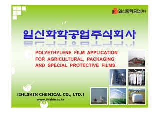 POLYETHYLENE FILM APPLICATION
FOR AGRICULTURAL, PACKAGING
AND SPECIAL PROTECTIVE FILMS.
 