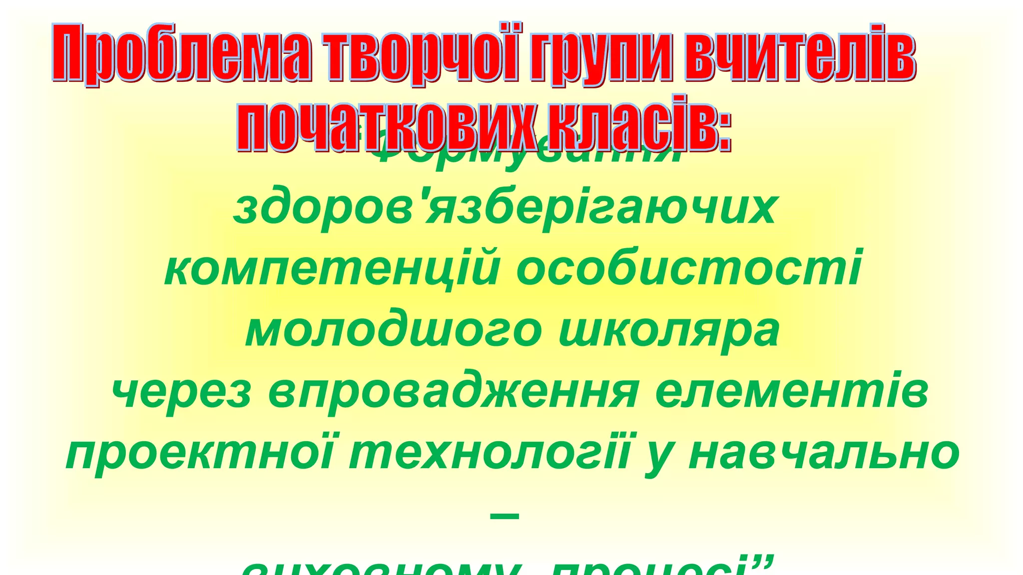 “Формування
здоров'язберігаючих
компетенцій особистості
молодшого школяра
через впровадження елементів
проектної технології у навчально
–

 