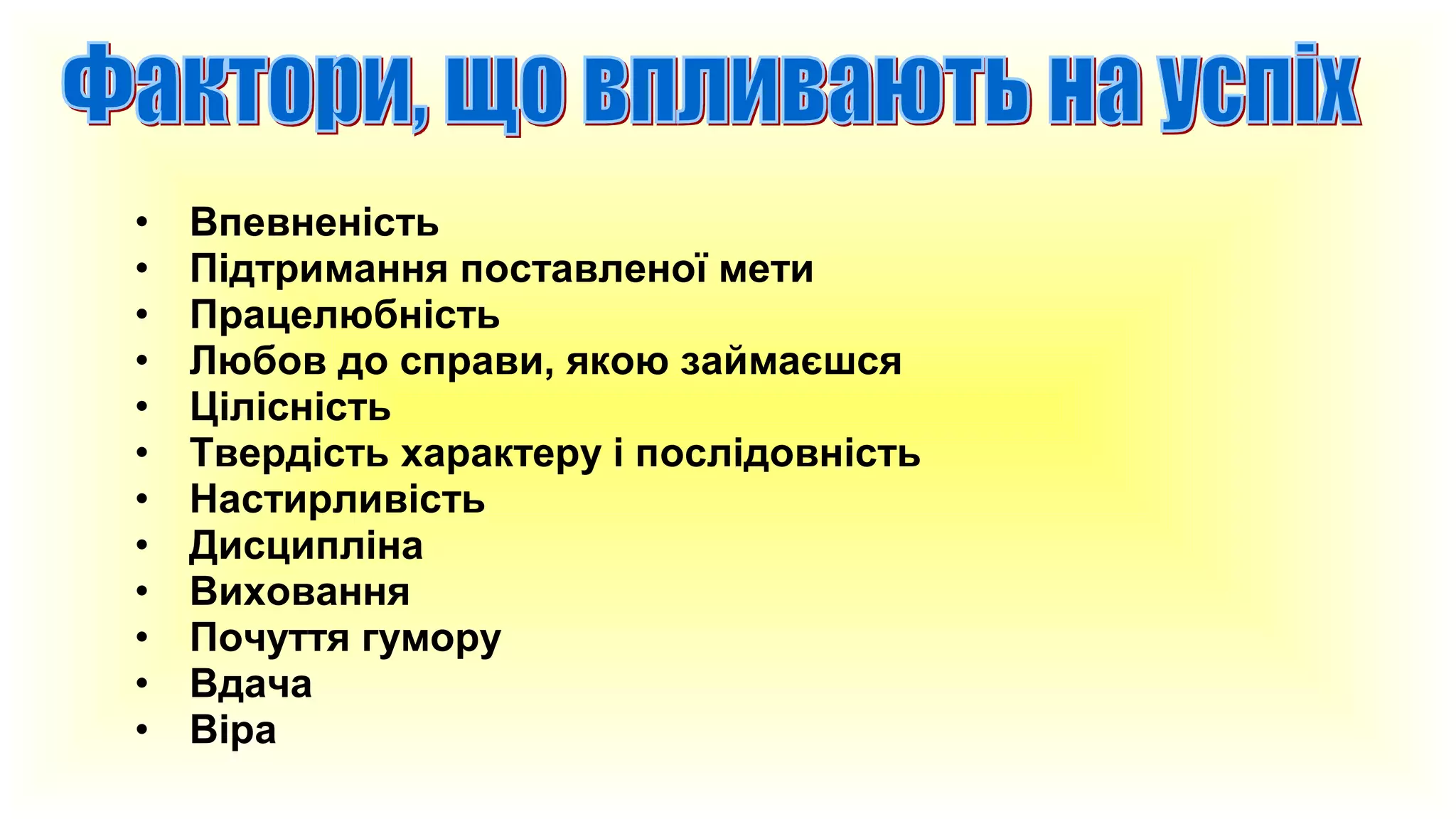 •
•
•
•
•
•
•
•
•
•
•
•

Впевненість
Підтримання поставленої мети
Працелюбність
Любов до справи, якою займаєшся
Цілісність
Твердість характеру і послідовність
Настирливість
Дисципліна
Виховання
Почуття гумору
Вдача
Віра

 