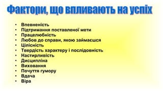 •
•
•
•
•
•
•
•
•
•
•
•

Впевненість
Підтримання поставленої мети
Працелюбність
Любов до справи, якою займаєшся
Цілісність
Твердість характеру і послідовність
Настирливість
Дисципліна
Виховання
Почуття гумору
Вдача
Віра

 
