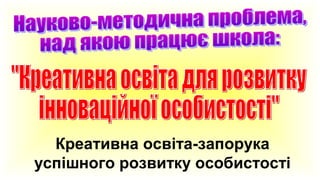 Креативна освіта-запорука
успішного розвитку особистості

 