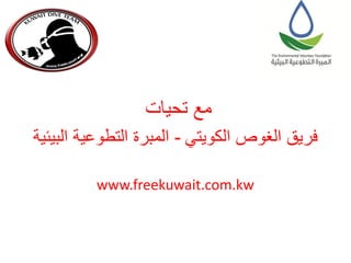 ‫مع تحيات‬
‫فريق الغوص الكويتي - المبرة التطوعية البيئية‬
‫‪www.freekuwait.com.kw‬‬

 