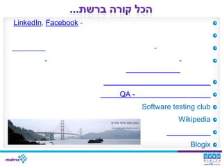 LinkedIn, Facebook -


                                 -
         -                               -



                       QA -
                              Software testing club
                                         Wikipedia


                                             Blogix
 