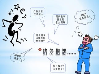 产品列表
没法管…
          用户故事
           到底要
          怎么用啊




 用工具画
 UML图挺
 快的呀？



  *
         结对编程？
         太浪费了！
 