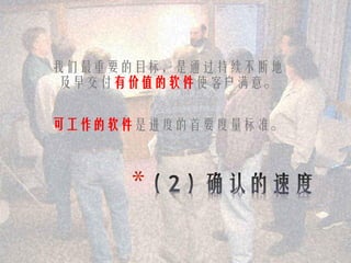 我们最重要的目标，是通过持续不断地
及早交付有价值的软件使客户满意。


可工作的软件是进度的首要度量标准。



     *
 
