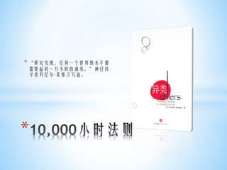 * “研究发现，任何一个世界级水平都
需要起码一万小时的训练，”神经科
学者丹尼尔·莱维汀写道。




*
 