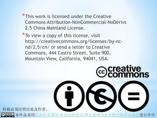 * This work is licensed under the Creative
      Commons Attribution-NonCommercial-NoDerivs
      2.5 China Mainland License.
     * To view a copy of this license, visit
      http://creativecommons.org/licenses/by-nc-
      nd/2.5/cn/ or send a letter to Creative
      Commons, 444 Castro Street, Suite 900,
      Mountain View, California, 94041, USA.




转载必须注明出处及作者。
   本作品采用知识共享署名-非商业性使用-禁止演绎 2.5 中国大陆许可协议进行许可
 