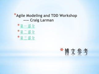 *Agile Modeling and TDD Workshop
    —— Craig Larman
 *第一部分
 *第二部分
 *第三部分

                       *
 
