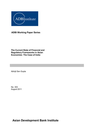 ADBI Working Paper Series
The Current State of Financial and
Regulatory Frameworks in Asian
Economies: The Case of India
Abhijit Sen Gupta
No. 303
August 2011
Asian Development Bank Institute
 
