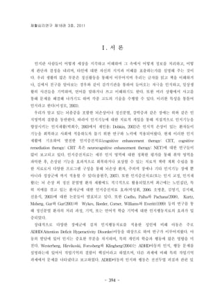 재활심리연구 제18권 3호, 2011 
Ⅰ. 서 론 
인지란 사람들이 어떻게 세상을 지각하고 이해하며 그 속에서 어떻게 정보를 처리하고, 어떻 
게 판단과 결정을 내리며, 타인에 대한 자신의 지식과 이해를 표출하는가를 설명해 주는 것이 
다. 우리 생활의 많은 부분은 정신활동을 통해서 이루어지며 우리는 글자를 읽고 책을 이해하거 
나, 길에서 친구를 알아보는 경우와 같이 감각기관을 통하여 들어오는 자극을 인식하고, 일상생 
활의 사건들을 기억하며, 언어를 말하거나 쓰고 이해하기도 한다. 또한 여러 상황에서 사고를 
통해 문제를 해결해 나가기도 하며 각종 고도의 기술을 수행할 수 있다. 이러한 특성을 통틀어 
인지라고 한다(이정모, 2003). 
우리가 알고 있는 뇌졸중을 포함한 뇌손상이나 정신분열, 강박증과 같은 장애는 위와 같은 인 
지영역의 결함을 동반한다. 따라서 인지기능에 대한 치료적 개입을 통해 직접적으로 인지기능을 
향상시키는 인지재활(박희수, 2003에서 재인용; Dobkin, 2002)은 인지적 손상이 있는 환자들이 
기능을 회복하고 사회에 적응하도록 돕기 위한 연구와 노력에 적용되어왔다. 현재 이러한 인지 
재활에 기초하여 발전한 인지증진치료(cognitive enhancement therapy: CET, cognitive 
remediation therapy: CRT 혹은 neurocognitive enhancement therapy: NET)에 대한 연구들이 
많이 보고되고 있다. 인지증진치료는 세부 인지 영역에 대한 정확한 평가를 통해 취약 영역을 
파악한 후, 손상된 기능을 효과적으로 회복하거나 보상할 수 있는 치료적 책략 계획 수립을 통 
한 치료로서 다양한 프로그램 구성을 통해 뇌손상 환자, 주의력 장애나 기타 인지기능 장애 뿐 
아니라 정상군에 까지 적용할 수 있다(송현주, 2007). 또한 인지증진치료(또는 인지 교정, 인지재 
활)는 뇌 손상 외 정신 분열병 환자 재활에도 적극적으로 활용되었으며 최근에는 노인집단, 특 
히 치매를 겪고 있는 환자군에 대한 인지증진치료 효과(박성휘, 2006; 오병훈, 김영기, 김지혜, 
신윤식, 2003)에 대한 논문들이 발표되고 있다. 또한 Coelho, Palha와 Pachana(2008), Kurtz, 
Moberg, Gur와 Gur(2001)와 Wykes, Reeder, Corner, Williams와 Everitt(1999) 등의 연구를 통 
해 정신분열 환자의 처리 과정, 기억, 또는 언어적 학습 기억에 대한 인지행동치료의 효과가 입 
증되었다. 
상대적으로 다양한 장애군에 걸쳐 인지행동치료를 적용한 성인에 비해 아동은 주로 
ADHD(Attention Deficit Hyperactivity Disorder)아동을 대상으로 하여 연구가 이루어져왔다. 아 
동의 발달에 있어 인지는 중요한 부분을 차지하며, 특히 개인의 학습과 행동에 많은 영향을 미 
친다. Westerberg, Hirvikoski, Forssberg와 Klingberg(2004)는 ADHD아동의 인지, 행동 문제를 
설명하는데 있어서 작업기억의 결함이 핵심이라고 하였으며, 다른 과제에 비해 특히 작업기억 
과제에서 문제를 나타냈다고 보고하였다. ADHD아동의 인지와 행동은 전전두엽 피질과 관련 있 
- 394 - 
 