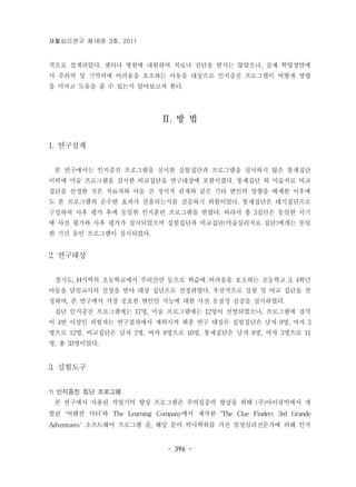 재활심리연구 제18권 3호, 2011 
적으로 설계되었다. 센터나 병원에 내원하여 치료나 진단을 받지는 않았으나, 실제 학업장면에 
서 주의력 및 기억력에 어려움을 호소하는 아동을 대상으로 인지증진 프로그램이 어떻게 영향 
을 미치고 도움을 줄 수 있는지 알아보고자 한다. 
Ⅱ. 방 법 
- 396 - 
1. 연구설계 
본 연구에서는 인지증진 프로그램을 실시한 실험집단과 프로그램을 실시하지 않은 통제집단 
이외에 미술 프로그램을 실시한 비교집단을 연구대상에 포함시켰다. 통제집단 외 미술치료 비교 
집단을 선정한 것은 치료자와 아동 간 정서적 관계와 같은 기타 변인의 영향을 배제한 이후에 
도 본 프로그램의 순수한 효과가 산출되는지를 검증하기 위함이었다. 통제집단은 대기집단으로 
구성하여 사후 평가 후에 동일한 인지훈련 프로그램을 받았다. 따라서 총 3집단은 동일한 시기 
에 사전 평가와 사후 평가가 실시되었으며 실험집단과 비교집단(미술심리치료 집단)에게는 동일 
한 기간 동안 프로그램이 실시되었다. 
2. 연구대상 
경기도, H지역의 초등학교에서 주의산만 등으로 학습에 어려움을 호소하는 초등학교 3, 4학년 
아동을 담임교사의 신청을 받아 대상 집단으로 선정하였다. 우선적으로 실험 및 비교 집단을 선 
정하여, 본 연구에서 가장 중요한 변인인 지능에 대한 사전 동질성 검증을 실시하였다. 
집단 인지증진 프로그램에는 17명, 미술 프로그램에는 12명이 선발되었으나, 프로그램에 결석 
이 4번 이상인 피험자는 연구결과에서 제외시켜 최종 연구 대상은 실험집단은 남자 9명, 여자 3 
명으로 12명, 비교집단은 남자 2명, 여자 8명으로 10명, 통제집단은 남자 8명, 여자 3명으로 11 
명, 총 33명이었다. 
3. 실험도구 
1) 인지증진 집단 프로그램 
본 연구에서 사용된 작업기억 향상 프로그램은 주의집중력 향상을 위해 (주)아이큐빅에서 개 
발된 ‘어텐션 닥터’와 The Learning Company에서 제작한 ‘The Clue Finders 3rd Grande 
Adventures' 소프트웨어 프로그램 중, 해당 분야 박사학위를 가진 임상심리전문가에 의해 인지 
 