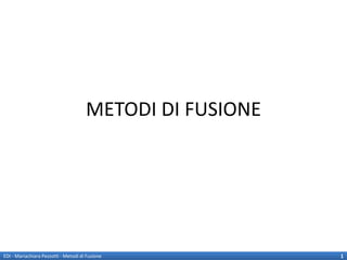 METODI DI FUSIONE




EDI - Mariachiara Pezzotti - Metodi di Fusione            1
 