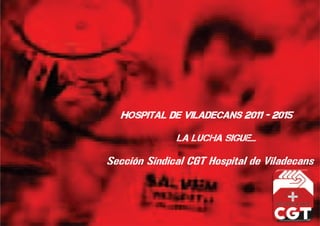 HOSPITAL DE VILADECANS 2011 - 2015
LA LUCHA SIGUE…
Sección Sindical CGT Hospital de Viladecans
 