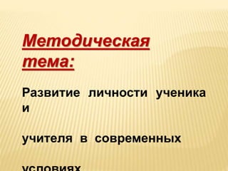 Методическая
тема:
Развитие личности ученика
и
учителя в современных
 