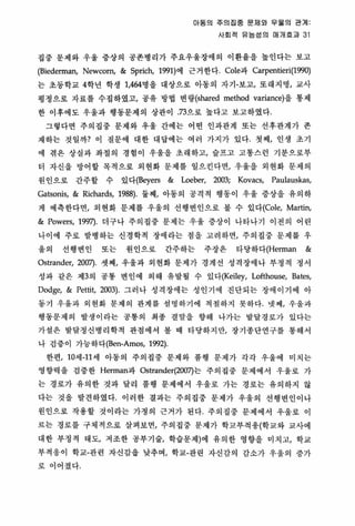 아동의 주의집중 문제외 우옳의 관계
사회적 유능성의 매개효과 31
집중 문제와 우울 중상의 공폰병리가 주요우울장애의 이환율을 높인다는 보고
(Biederman, Newcom, & Sprich, 1991)에 근거 한다. Cole파 Carpentieri(l99이
는 초둥학교 4학년 학생 1，464명 을 대상으로 아동의 자기-보고， 또래지명， 교사
영정으로 자료를 수집하였고， 공유 방법 변량(shared method variance)을 통제
한 이후에도 우울과 행동문제의 상관이 73으로 높다고 보고하였다.
그렇다면 주의집중 문제와 우올 간에는 어떤 인과관계 또는 선후판계가 존
재하는 것일까? 이 질문에 대한 대답에 는 여러 가지가 있다 첫째， 인생 초기
에 겪은 상실과 화절의 경험이 우올을 초래하고， 슬프고 고통스런 기분으로부
터 자신을 방어할 옥걱으로 외현화 문제를 일으킨다연， 우울올 외현화 문제의
원인으로 간주할 수 있다(Beyers & Loeber, 2003; Kovacs, Paulauskas,
Gatsonis, & Richards, 1988). 둘째， 아동의 공격적 행동이 우윷 증상을 유의하
게 예측한다면， 외현화 문제를 우올의 선행변인으로 볼 수 있다(Cole， Martin,
& Powers, 199끼 더구나 주의집중 문제는 우울 중상이 나타나기 이전의 어린
나이에 주로 발병하는 신경학적 장애라는 점을 고려하연， 주의집중 문제를 우
울의 선행변인 또는 원인으로 간주하는 주장은 타당하다(Herman &
Ostrander, 2007). 셋째t 우올과 외현화 문제가 경제선 성격장애나 부정적 정서
성과 같은 제3의 공통 변인에 의해 유빨될 수 있다(Keiley， Lof1house, Bates,
Dodge, & Pettit, 2003) 그러나 성격장애는 성인기에 진단되는 장애이기에 아
동기 우흘파 외현화 문제의 관게를 성멍하기에 적켈하지 못하다‘ 넷째， 우올파
행동운제의 발생이라는 공통의 최종 결말을 향해 나가는 발달경로가 있다는
가셜은 발달정신병리학적 판정에서 볼 때 타당하지만， 장기종단연구를 통해서
나 검증이 가능하다(Ben-Amos， 1992)
한편， 10세 -11 세 아동의 주의집중 문제와 풍행 문제가 각각 우울에 미치는
영향력올 검중한 Herman과 。strander(2007)는 주의집중 문제에서 우울로 가
는 경로가 유의한 것과 달리 풍행 문제에서 우울로 가는 경로는 유의하지 않
다는 것올 발견하였다 이러한 결과는 주의집중 문제가 우울의 선행변인이나
원인으로 작용할 것이라는 가정의 근거가 된다. 주의집중 문제에서 우올로 이
르는 경로를 구체척으로 살펴보연， 주의집중 문제가 학교부적용(학괴와 교사에
대한 부정적 태도I 저조한 공부기술， 학습문제)에 유의한 영향을 미치고， 학교
부적용이 화교-관련 자신감을 낮추며/ 학교-판연 자신감의 감소가 우울의 중가
로 이어졌다‘
 