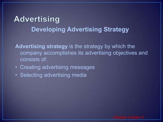 AdvertisingAdvertising strategy is the strategy by which the company accomplishes its advertising objectives and consists of:Creating advertising messagesSelecting advertising mediaDeveloping Advertising Strategy