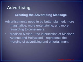 AdvertisingAdvertisements need to be better planned, more imaginative, more entertaining, and more rewarding to consumersMadison & Vine—the intersection of Madison Avenue and Hollywood—represents the merging of advertising and entertainment Creating the Advertising Message