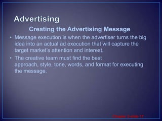 AdvertisingMessage execution is when the advertiser turns the big idea into an actual ad execution that will capture the target market’s attention and interest. The creative team must find the best approach, style, tone, words, and format for executing the message. Creating the Advertising Message