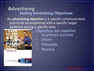 AdvertisingSetting Advertising ObjectivesAn advertising objective is a specific communication task to be accomplished with a specific target audience during a specific timeObjectives are classified by primary purposeInformPersuadeRemind