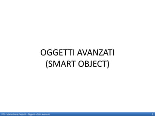 OGGETTI AVANZATI
                                            (SMART OBJECT)




EDI - Mariachiara Pezzotti - Oggetti e filtri avanzati        1
 