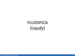 FLUIDIFICA
                                           (Liquify)




EDI - Mariachiara Pezzotti - Fluidifica                1
 