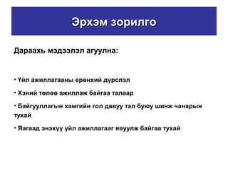Эрхэм зорилгоЭрхэм зорилго
Дараахь мэдээлэл агуулна:
• Үйл ажиллагааны ерөнхий дүрслэл
• Хэний төлөө ажиллаж байгаа талаар
• Байгууллагын хамгийн гол давуу тал буюу шинж чанарын
тухай
• Яагаад энэхүү үйл ажиллагааг явуулж байгаа тухай
 