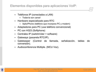 17
Ciclo 2011-IIng.CIP Jack Daniel Cáceres Meza
jack_caceres@hotmail.com
Elementos disponibles para aplicaciones VoIP:
 T...