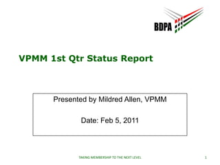 VPMM 1st Qtr Status Report Presented by Mildred Allen, VPMM Date: Feb 5, 2011 1 TAKING MEMBERSHIP TO THE NEXT LEVEL 