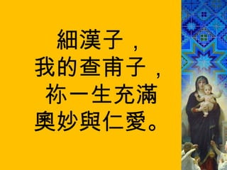 細漢子， 我的查甫子， 祢一生充滿 奧妙與仁愛。 