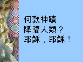 何款神蹟 降臨人類？ 耶穌，耶穌！ 