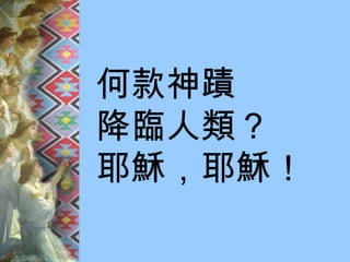 何款神蹟 降臨人類？ 耶穌，耶穌！ 