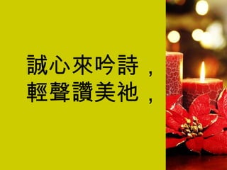誠心來吟詩， 輕聲讚美祂， 