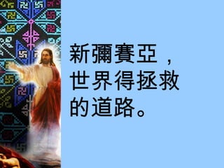 新彌賽亞， 世界得拯救 的道路。 