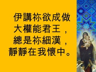伊講祢欲成做 大權能君王， 總是祢細漢， 靜靜在我懷中。 