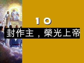 10 封作主，榮光上帝 