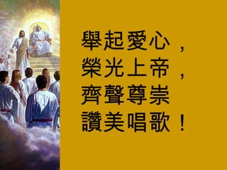 舉起愛心， 榮光上帝， 齊聲尊崇 讚美唱歌！ 