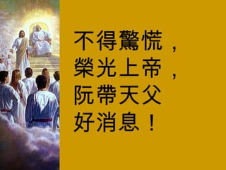 不得驚慌， 榮光上帝， 阮帶天父 好消息！ 