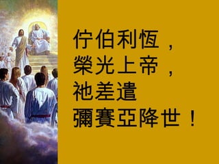 佇伯利恆， 榮光上帝， 祂差遣 彌賽亞降世！ 