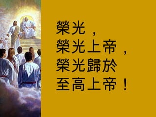 榮光， 榮光上帝， 榮光歸於 至高上帝！ 