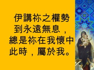 伊講祢之權勢 到永遠無息， 總是祢在我懷中 此時，屬於我。 