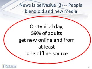 News is pervasive (3) -- People blend old and new mediaOn typical day, 59% of adults get new online and from at least one offline source12