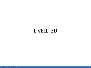 LIVELLI 3D




EDI - Mariachiara Pezzotti - Livelli 3D                1
 