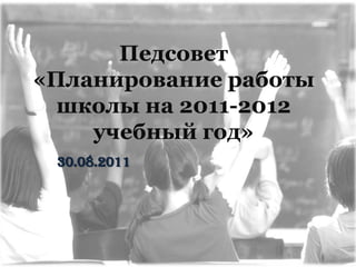 Педсовет  «Планирование работы школы на 2011-2012 учебный год» 30.08.2011 