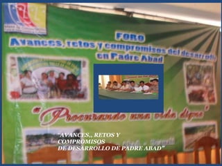 “AVANCES,, RETOS Y
COMPROMISOS
DE DESARROLLO DE PADRE ABAD”
 