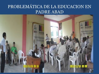 PROBLEMÁTICA DE LA EDUCACION EN
PADRE ABAD
 