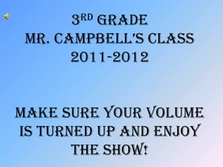 3rd Grade
 Mr. caMpbell’s class
       2011-2012


Make sure your volume
is turned up and enjoy
       the show!
 