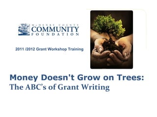 Money Doesn't Grow on Trees:  The ABC’s of Grant Writing 2011 /2012 Grant Workshop Training 